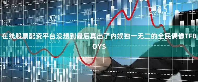 在线股票配资平台没想到最后真出了内娱独一无二的全民偶像TFBOYS