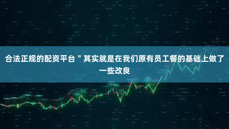 合法正规的配资平台＂其实就是在我们原有员工餐的基础上做了一些改良