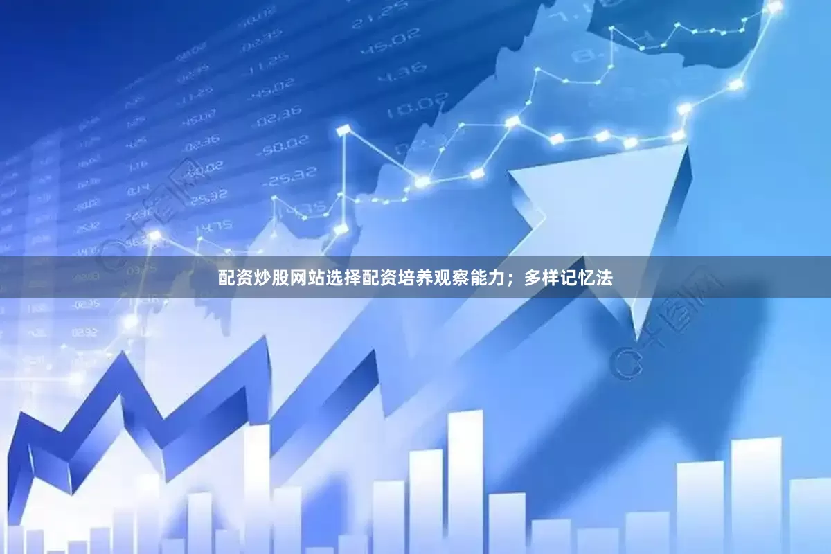 配资炒股网站选择配资培养观察能力；多样记忆法
