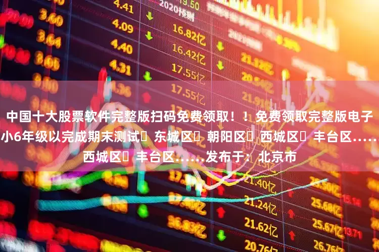 中国十大股票软件完整版扫码免费领取！！免费领取完整版电子版打印 目前多区小6年级以完成期末测试✅东城区✅朝阳区✅西城区✅丰台区……发布于：北京市