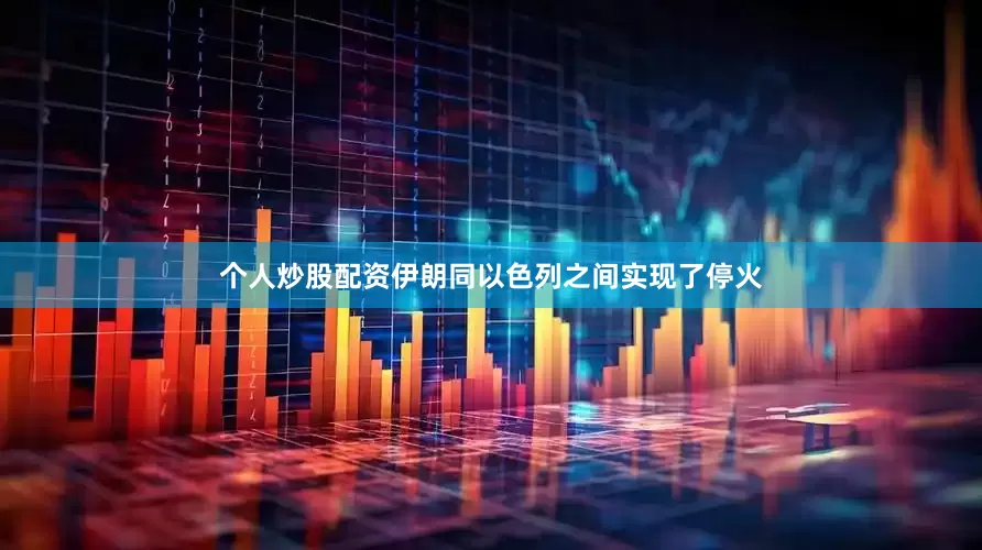 个人炒股配资伊朗同以色列之间实现了停火