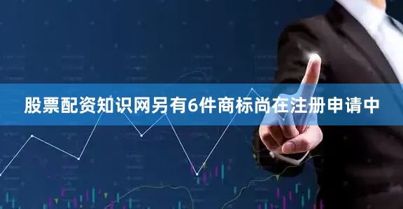 股票配资知识网另有6件商标尚在注册申请中