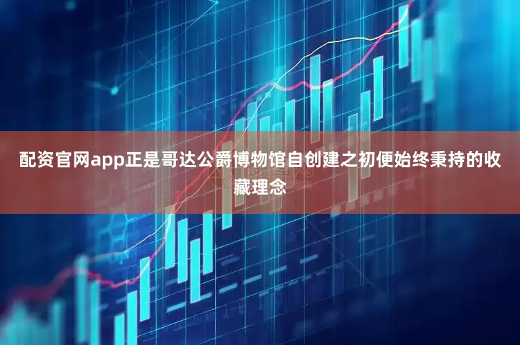 配资官网app正是哥达公爵博物馆自创建之初便始终秉持的收藏理念
