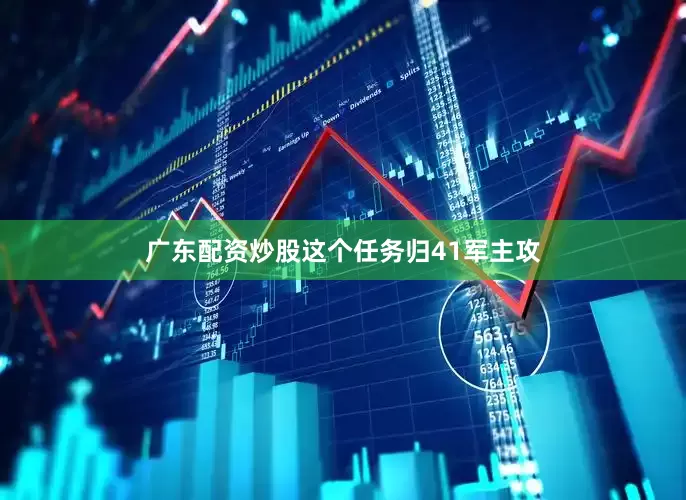 广东配资炒股这个任务归41军主攻