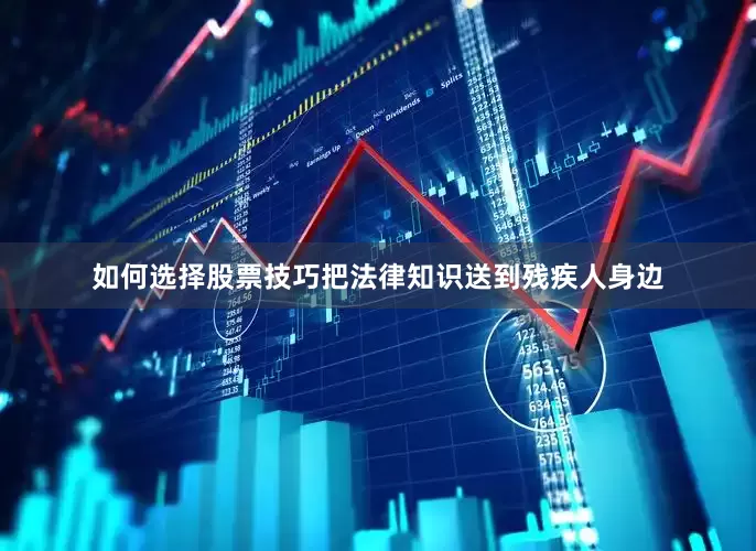如何选择股票技巧把法律知识送到残疾人身边