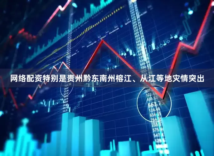 网络配资特别是贵州黔东南州榕江、从江等地灾情突出