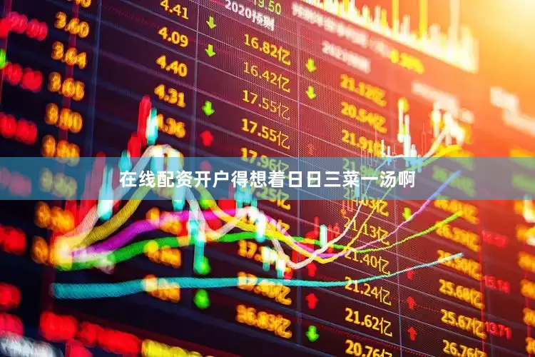 在线配资开户得想着日日三菜一汤啊