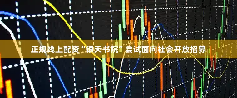 正规线上配资“银天书院”尝试面向社会开放招募