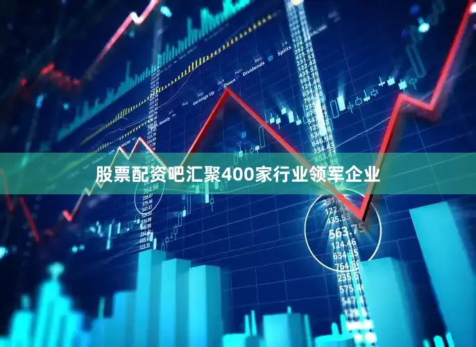 股票配资吧汇聚400家行业领军企业