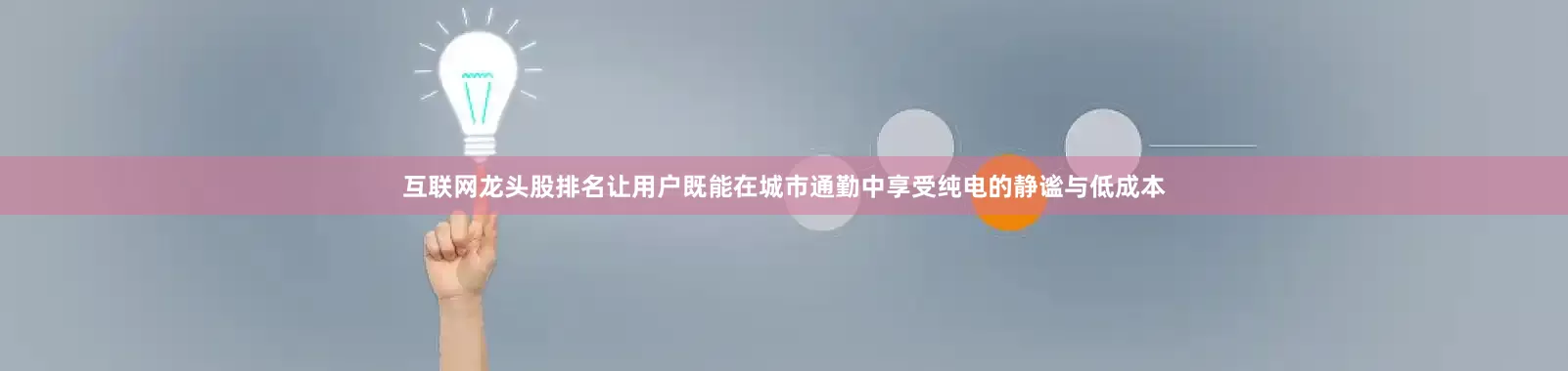 互联网龙头股排名让用户既能在城市通勤中享受纯电的静谧与低成本