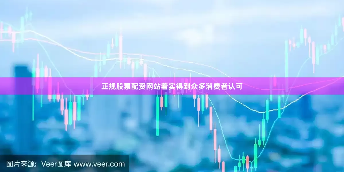 正规股票配资网站着实得到众多消费者认可