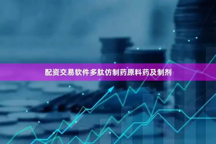 配资交易软件多肽仿制药原料药及制剂