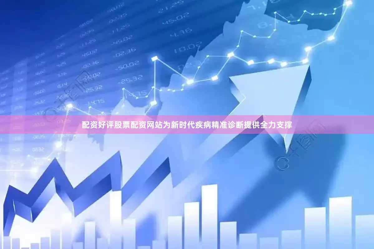配资好评股票配资网站为新时代疾病精准诊断提供全力支撑