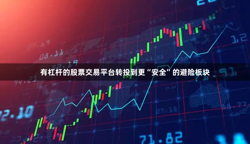有杠杆的股票交易平台转投到更“安全”的避险板块