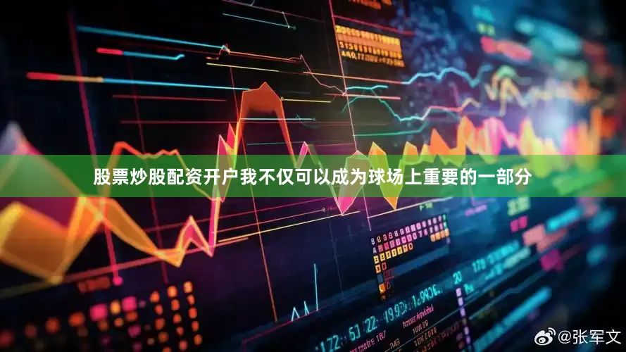 股票炒股配资开户我不仅可以成为球场上重要的一部分