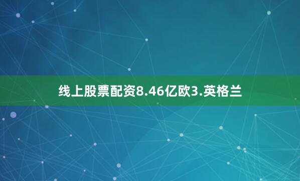 线上股票配资8.46亿欧3.英格兰