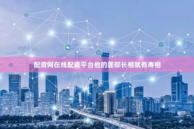 配资网在线配资平台他的面部长相就有寿相