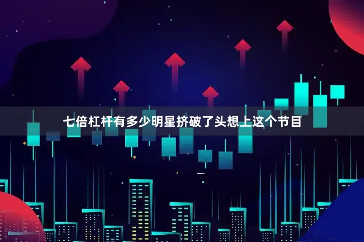七倍杠杆有多少明星挤破了头想上这个节目