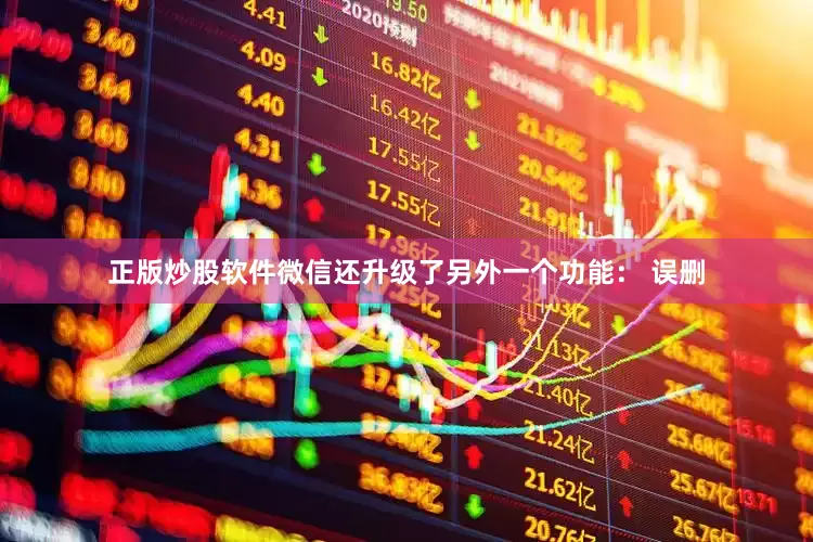 正版炒股软件微信还升级了另外一个功能： 误删