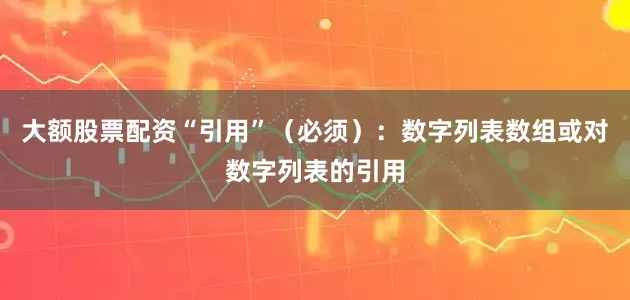 大额股票配资“引用”（必须）：数字列表数组或对数字列表的引用