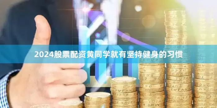 2024股票配资黄同学就有坚持健身的习惯