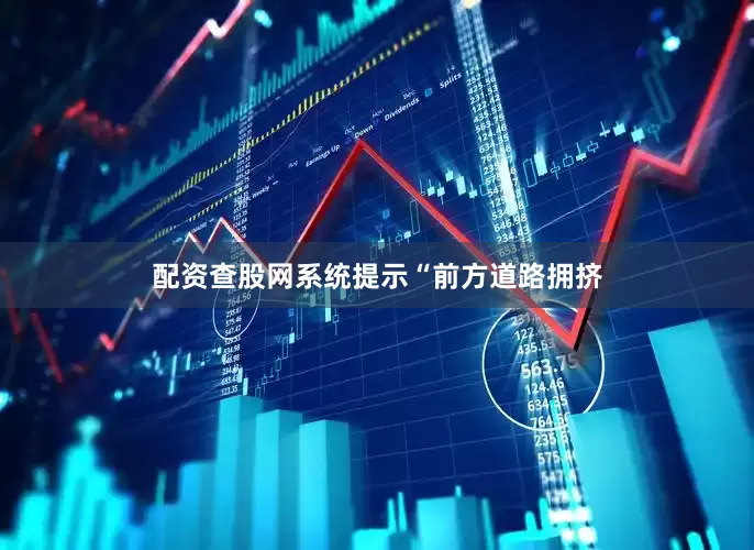 配资查股网系统提示“前方道路拥挤