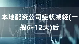 本地配资公司症状减轻(一般6~12天)后